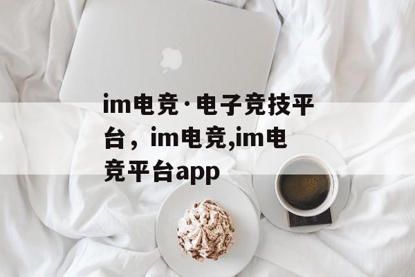 im电竞·电子竞技平台，im电竞,im电竞平台app