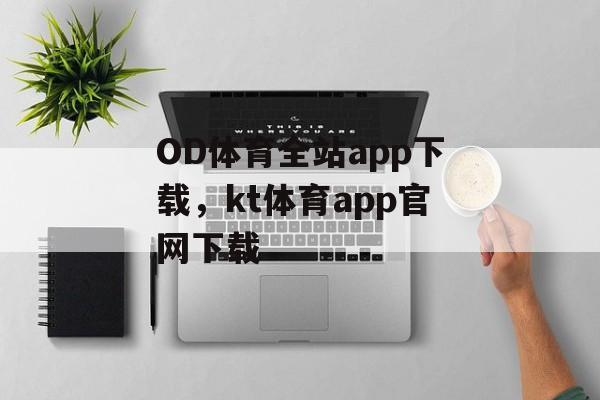 OD体育全站app下载，kt体育app官网下载